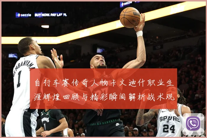 自行车赛传奇人物卡文迪什职业生涯辉煌回顾与精彩瞬间解析战术观察：最新赛事动态与深度分析